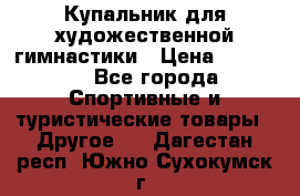 Купальник для художественной гимнастики › Цена ­ 15 000 - Все города Спортивные и туристические товары » Другое   . Дагестан респ.,Южно-Сухокумск г.